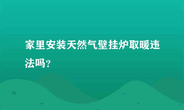 家里安装天然气壁挂炉取暖违法吗？