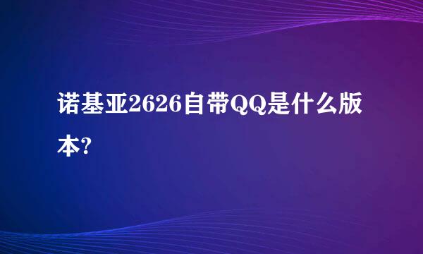 诺基亚2626自带QQ是什么版本?