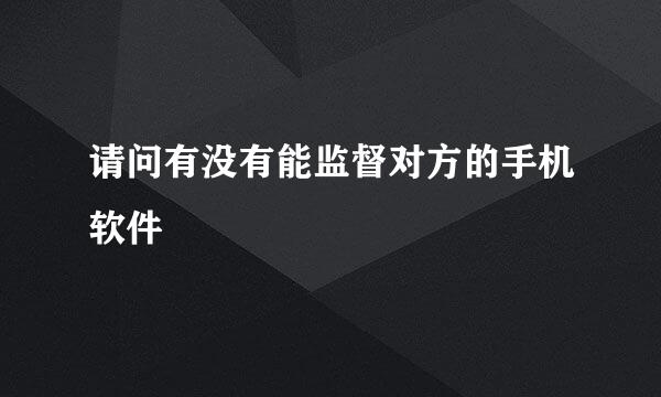 请问有没有能监督对方的手机软件