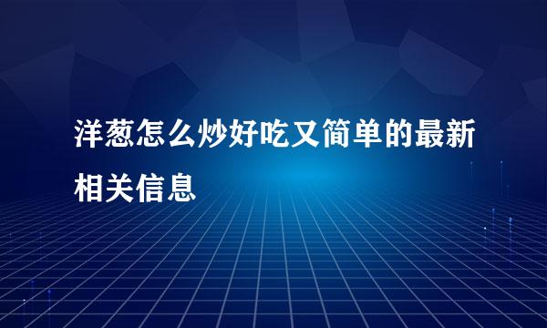 洋葱怎么炒好吃又简单的最新相关信息