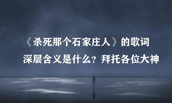 《杀死那个石家庄人》的歌词深层含义是什么？拜托各位大神