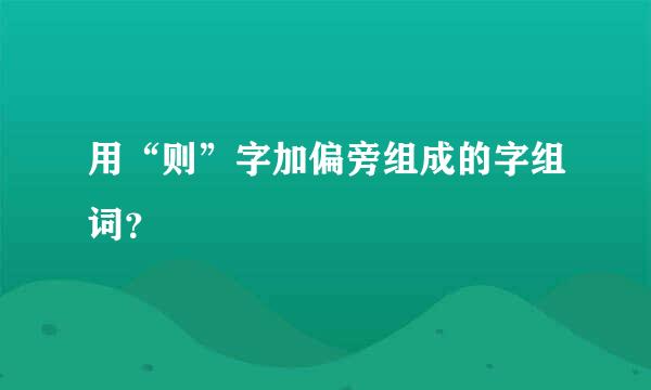 用“则”字加偏旁组成的字组词？