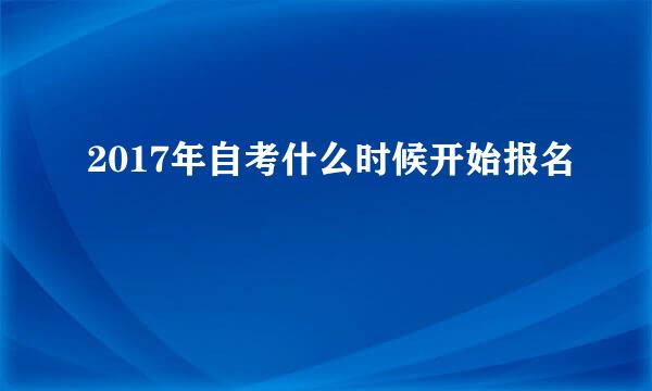 2017年自考什么时候开始报名