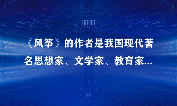 《风筝》的作者是我国现代著名思想家、文学家、教育家鲁迅,他曾东渡日本学医,后“