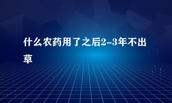 什么农药用了之后2-3年不出草