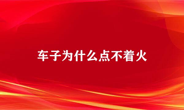 车子为什么点不着火