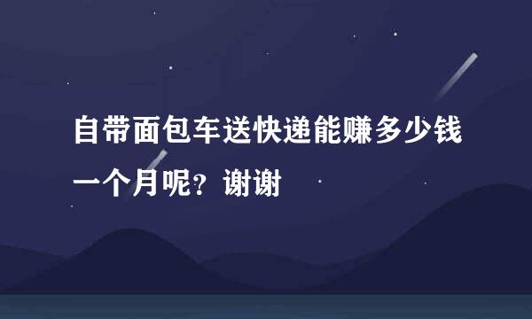 自带面包车送快递能赚多少钱一个月呢？谢谢