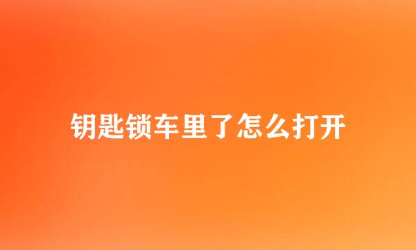 钥匙锁车里了怎么打开