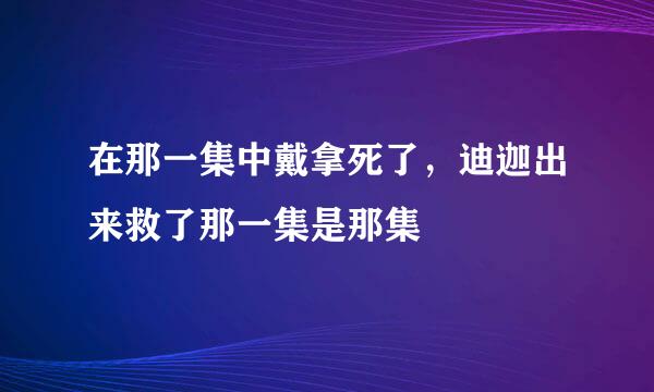 在那一集中戴拿死了，迪迦出来救了那一集是那集