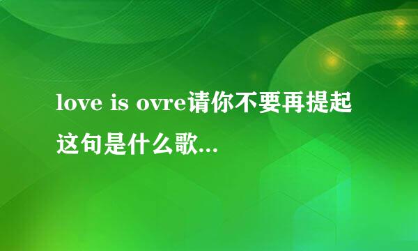 love is ovre请你不要再提起这句是什么歌里的歌词