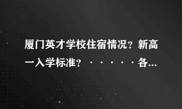 厦门英才学校住宿情况？新高一入学标准？·····各种情况都说一下