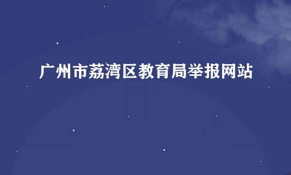 广州市荔湾区教育局举报网站