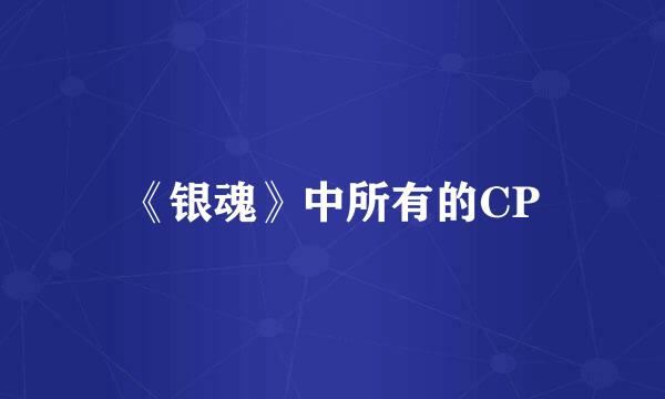 《银魂》中所有的CP