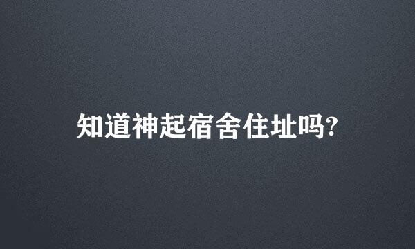 知道神起宿舍住址吗?