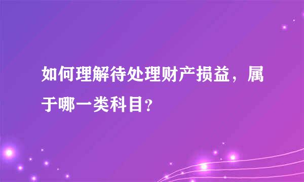 如何理解待处理财产损益，属于哪一类科目？