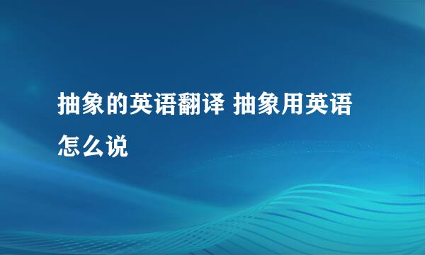 抽象的英语翻译 抽象用英语怎么说