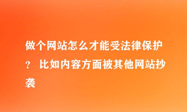 做个网站怎么才能受法律保护？ 比如内容方面被其他网站抄袭