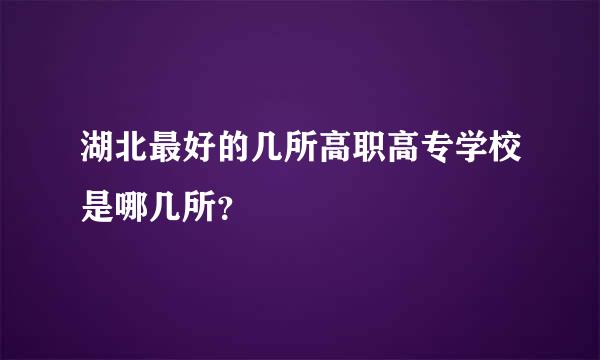 湖北最好的几所高职高专学校是哪几所？