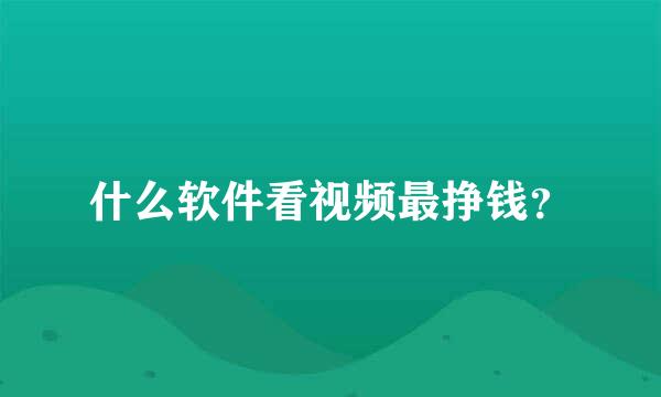 什么软件看视频最挣钱？