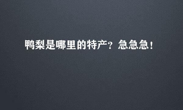 鸭梨是哪里的特产？急急急！