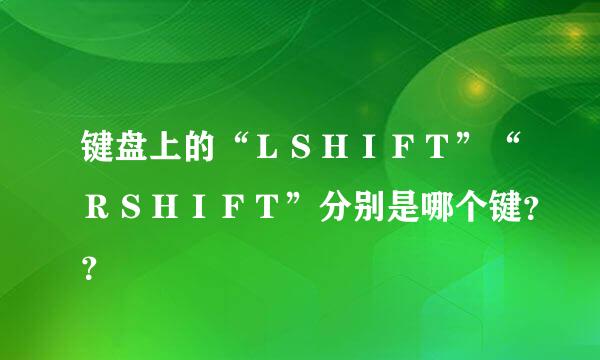 键盘上的“ＬＳＨＩＦＴ”“ＲＳＨＩＦＴ”分别是哪个键？？