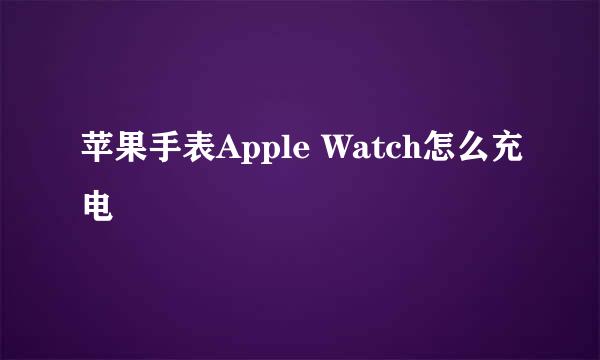 苹果手表Apple Watch怎么充电