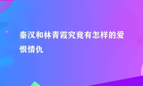 秦汉和林青霞究竟有怎样的爱恨情仇