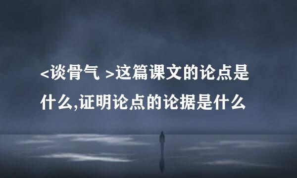 <谈骨气 >这篇课文的论点是什么,证明论点的论据是什么