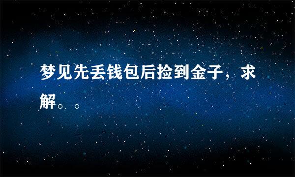 梦见先丢钱包后捡到金子，求解。。