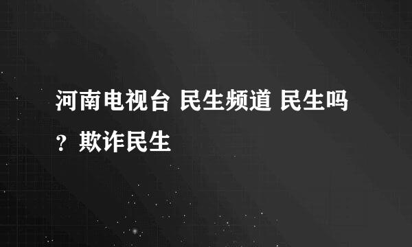 河南电视台 民生频道 民生吗？欺诈民生