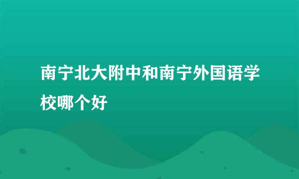 南宁北大附中和南宁外国语学校哪个好