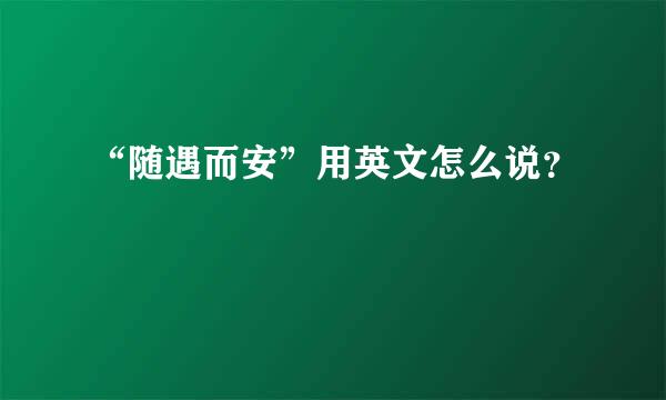 “随遇而安”用英文怎么说？