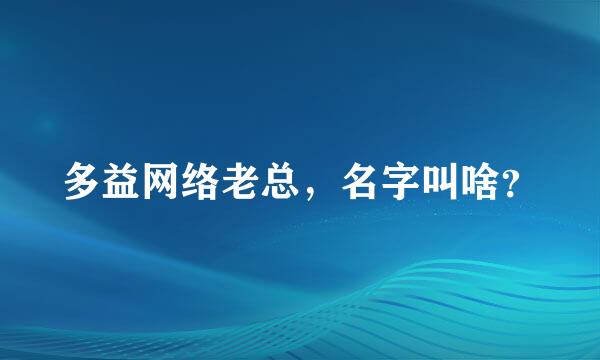 多益网络老总，名字叫啥？