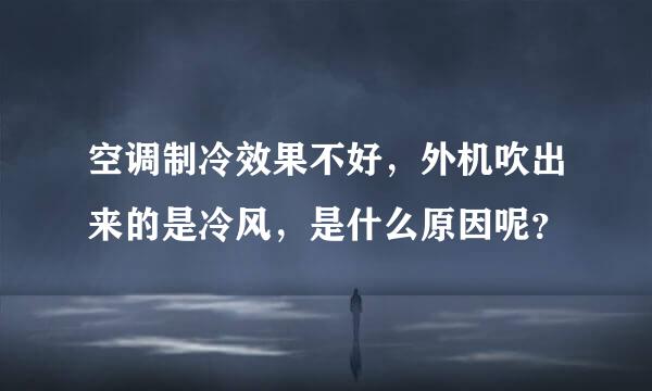 空调制冷效果不好，外机吹出来的是冷风，是什么原因呢？