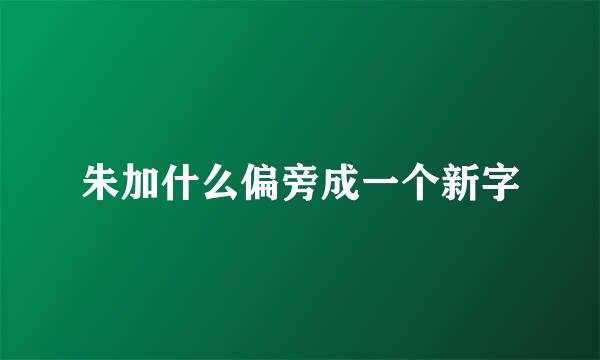 朱加什么偏旁成一个新字