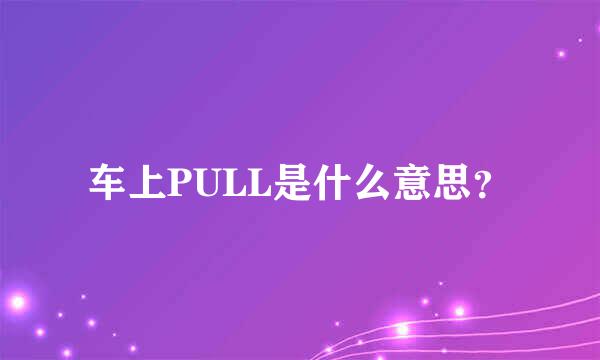 车上PULL是什么意思？