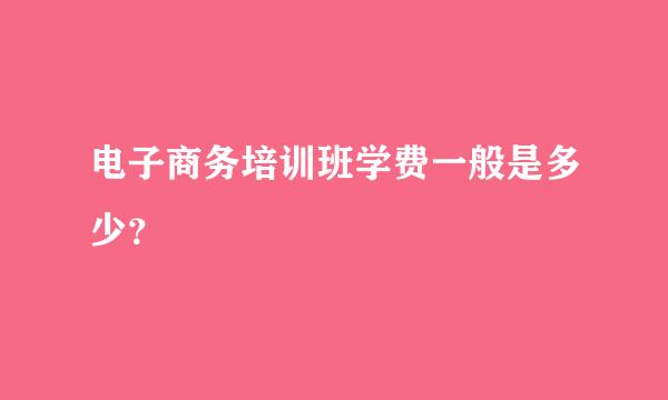 电子商务培训班学费一般是多少？