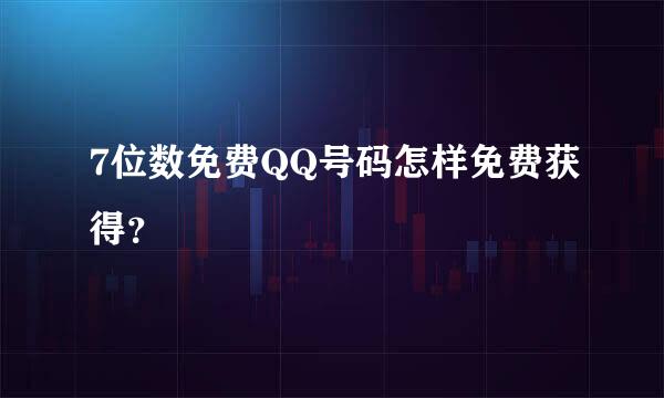 7位数免费QQ号码怎样免费获得？