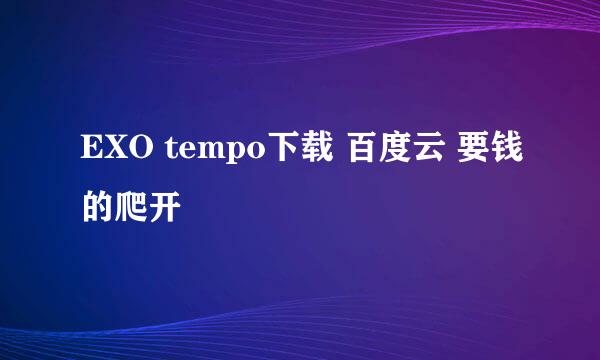 EXO tempo下载 百度云 要钱的爬开