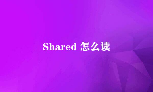 Shared 怎么读