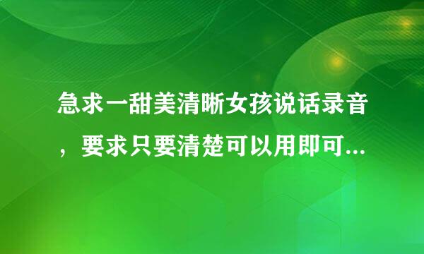 急求一甜美清晰女孩说话录音，要求只要清楚可以用即可，很简单，时间比较紧