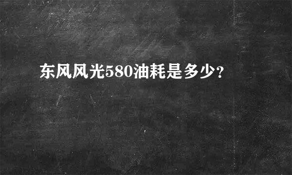 东风风光580油耗是多少？