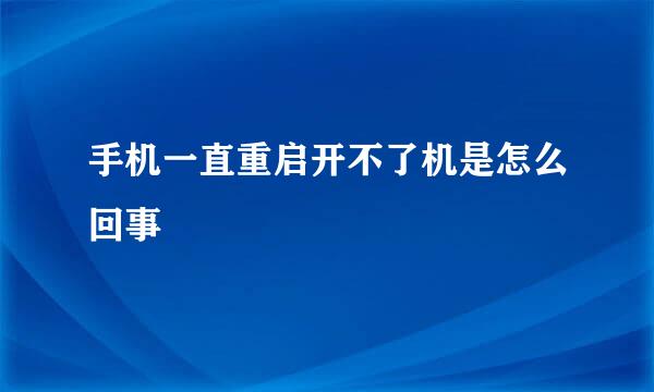 手机一直重启开不了机是怎么回事