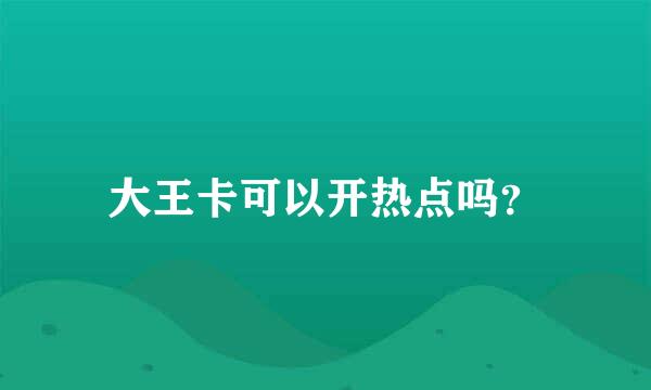 大王卡可以开热点吗？