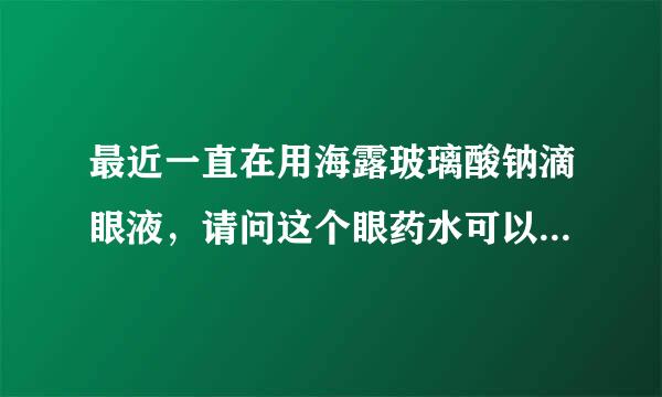 最近一直在用海露玻璃酸钠滴眼液，请问这个眼药水可以一直用吗？