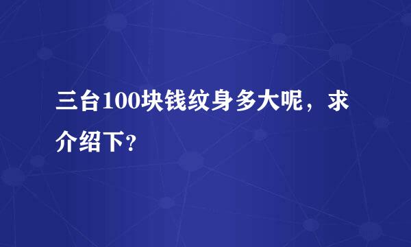 三台100块钱纹身多大呢，求介绍下？