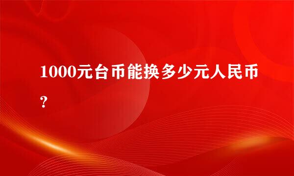 1000元台币能换多少元人民币？