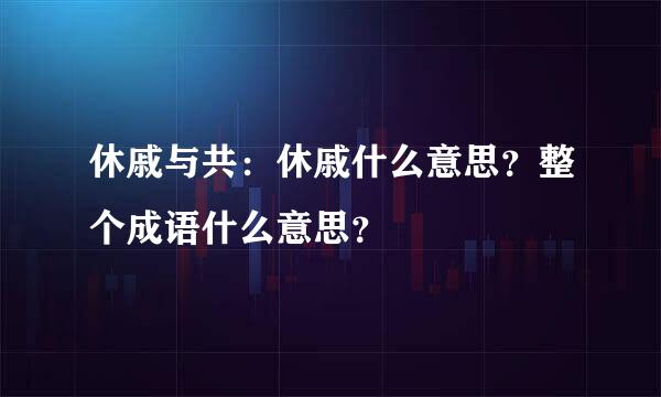 休戚与共：休戚什么意思？整个成语什么意思？