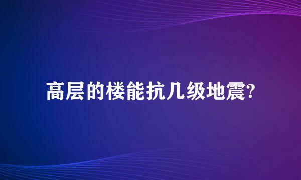 高层的楼能抗几级地震?