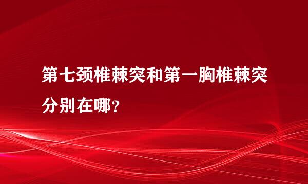 第七颈椎棘突和第一胸椎棘突分别在哪？